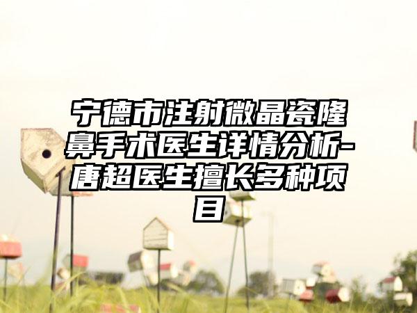 宁德市注射微晶瓷隆鼻手术医生详情分析-唐超医生擅长多种项目