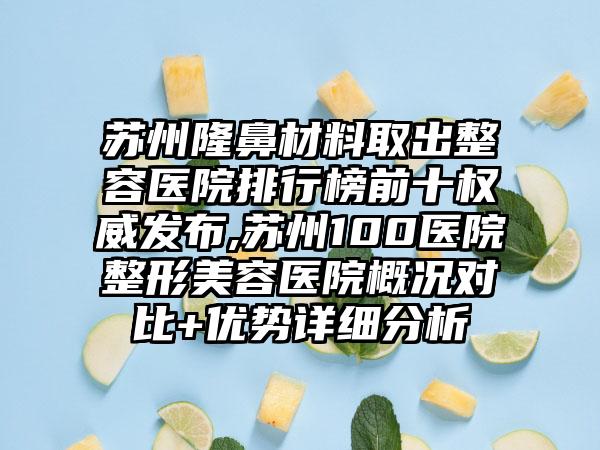 苏州隆鼻材料取出整容医院排行榜前十权威发布,苏州100医院整形美容医院概况对比+优势详细分析