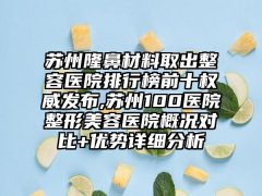 苏州隆鼻材料取出整容医院排行榜前十权威发布,苏州100医院整形美容医院概况对比+优势详细分析