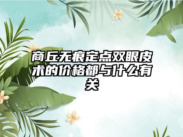 商丘无痕定点双眼皮术的价格都与什么有关