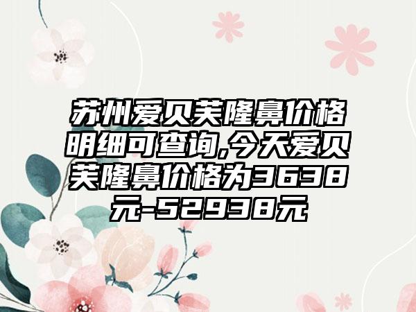苏州爱贝芙隆鼻价格明细可查询,今天爱贝芙隆鼻价格为3638元-52938元