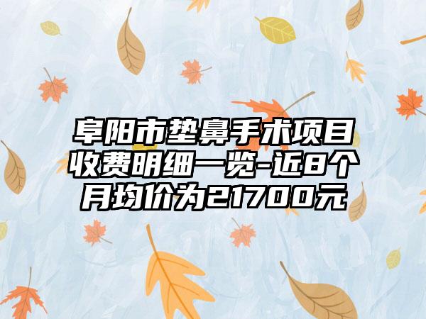 阜阳市垫鼻手术项目收费明细一览-近8个月均价为21700元