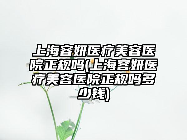 上海容妍医疗美容医院正规吗(上海容妍医疗美容医院正规吗多少钱)