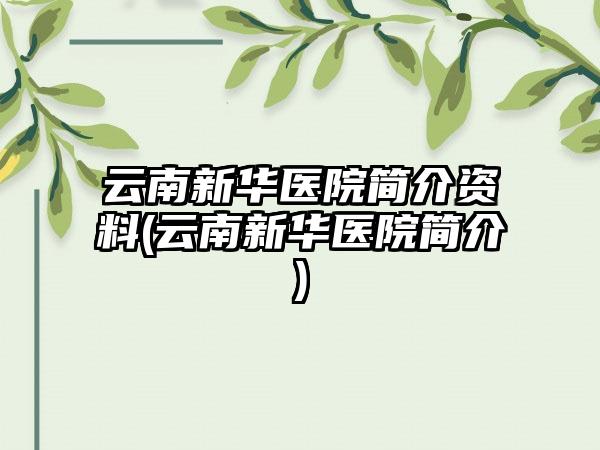 云南新华医院简介资料(云南新华医院简介)