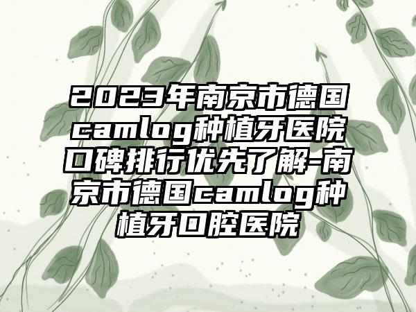 2023年南京市德国camlog种植牙医院口碑排行优先了解-南京市德国camlog种植牙口腔医院