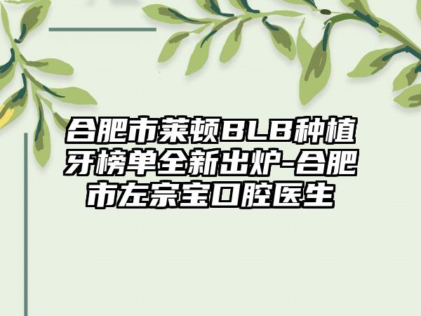 合肥市莱顿BLB种植牙榜单全新出炉-合肥市左宗宝口腔医生