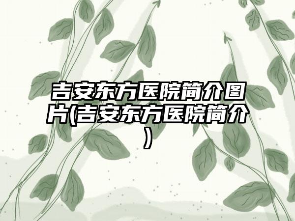 吉安东方医院简介图片(吉安东方医院简介)