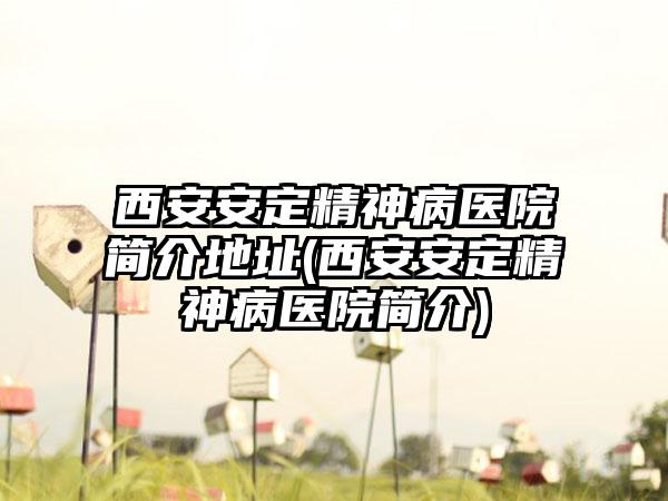 西安安定精神病医院简介地址(西安安定精神病医院简介)