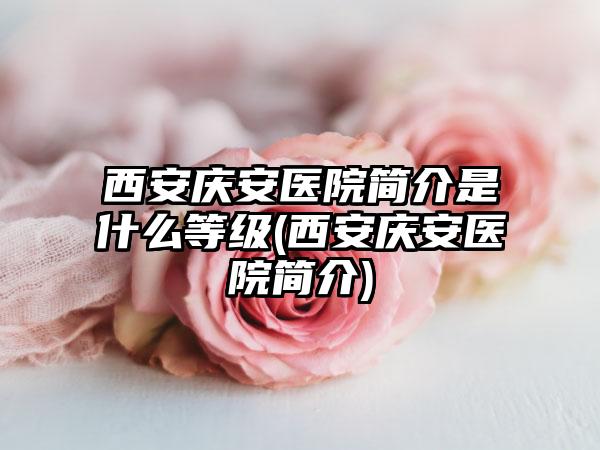 西安庆安医院简介是什么等级(西安庆安医院简介)