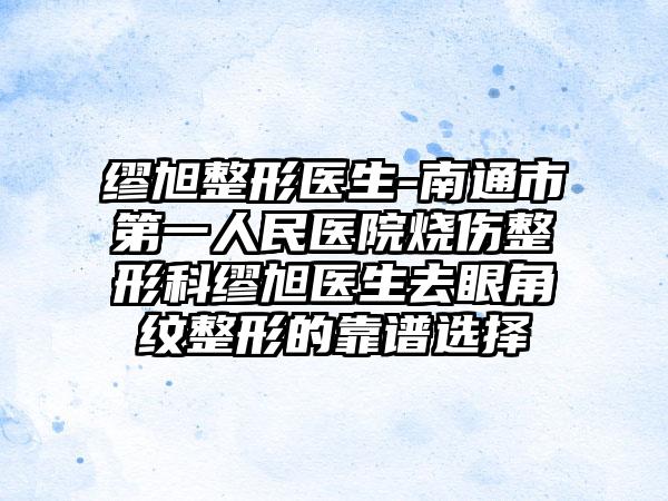 缪旭整形医生-南通市第一人民医院烧伤整形科缪旭医生去眼角纹整形的靠谱选择