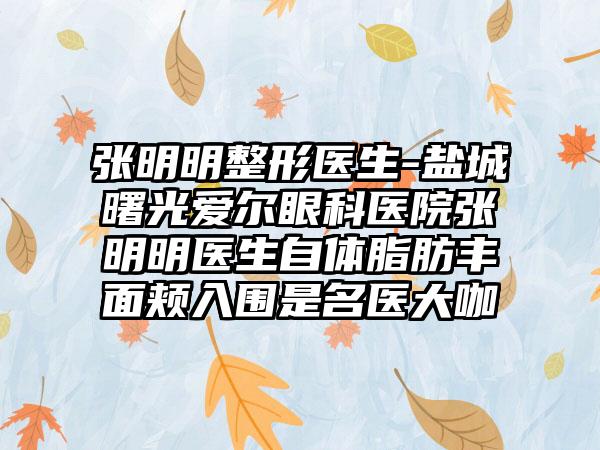 张明明整形医生-盐城曙光爱尔眼科医院张明明医生自体脂肪丰面颊入围是名医大咖