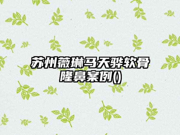 苏州薇琳马天骅软骨隆鼻实例()