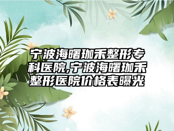 宁波海曙珈禾整形专科医院,宁波海曙珈禾整形医院价格表曝光