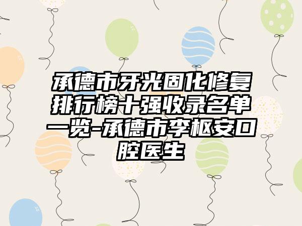 承德市牙光固化修复排行榜十强收录名单一览-承德市李枢安口腔医生