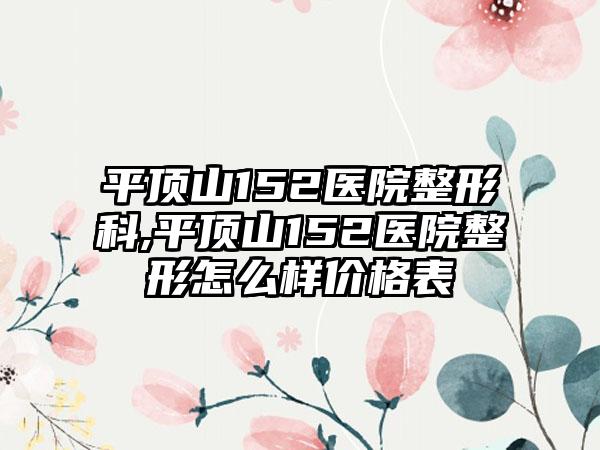 平顶山152医院整形科,平顶山152医院整形怎么样价格表