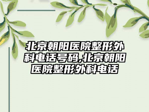 北京朝阳医院整形外科电话号码,北京朝阳医院整形外科电话
