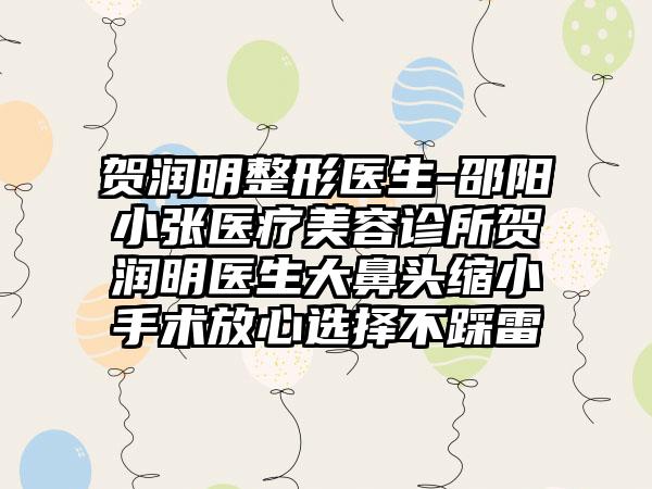 贺润明整形医生-邵阳小张医疗美容诊所贺润明医生大鼻头缩小手术放心选择不踩雷