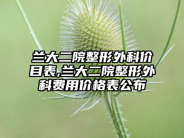 兰大二院整形外科价目表,兰大二院整形外科费用价格表公布