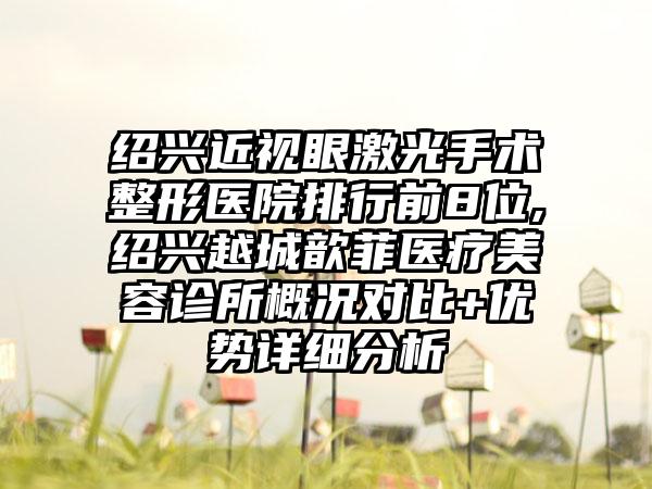 绍兴近视眼激光手术整形医院排行前8位,绍兴越城歆菲医疗美容诊所概况对比+优势详细分析