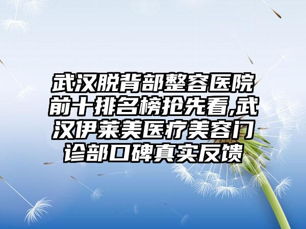 武汉脱背部整容医院前十排名榜抢先看,武汉伊莱美医疗美容门诊部口碑真实反馈