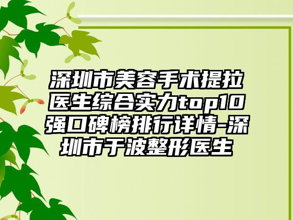 深圳市美容手术提拉医生综合实力top10强口碑榜排行详情-深圳市于波整形医生