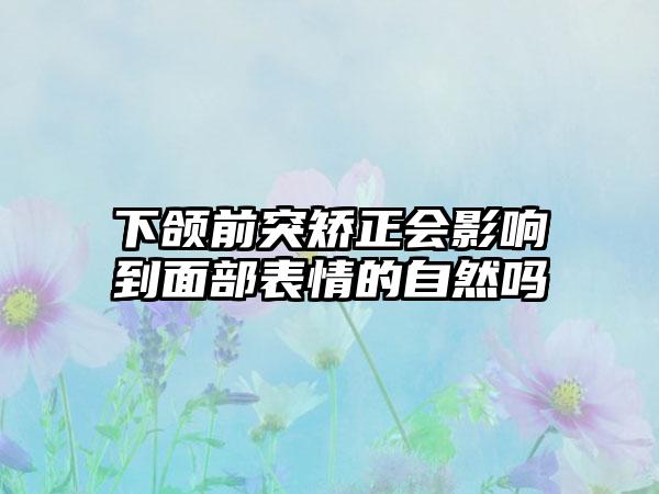 下颌前突矫正会影响到面部表情的自然吗