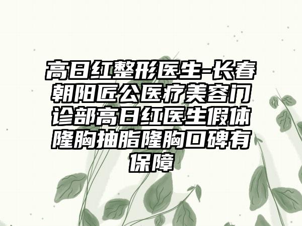 高日红整形医生-长春朝阳匠公医疗美容门诊部高日红医生假体隆胸抽脂隆胸口碑有保护