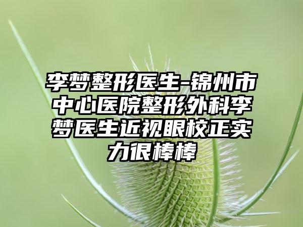 李梦整形医生-锦州市中心医院整形外科李梦医生近视眼校正实力很棒棒