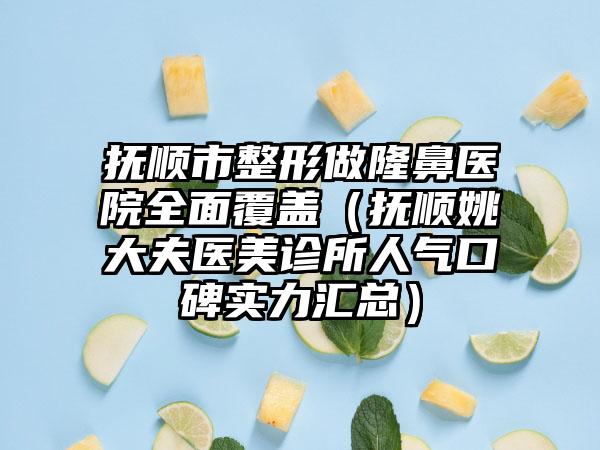 抚顺市整形做隆鼻医院多面覆盖（抚顺姚大夫医美诊所人气口碑实力汇总）