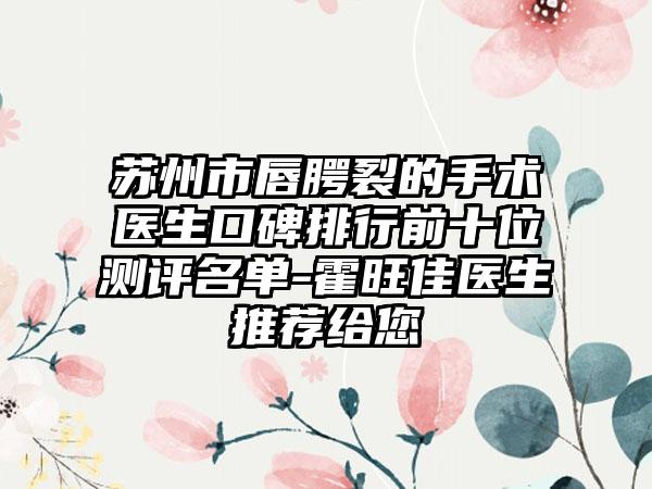 苏州市唇腭裂的手术医生口碑排行前十位测评名单-霍旺佳医生推荐给您