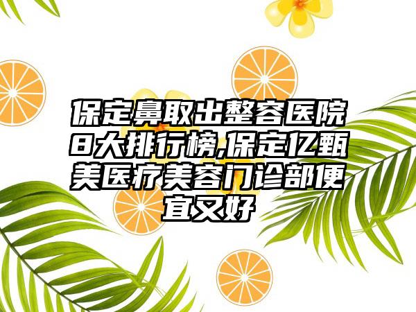 保定鼻取出整容医院8大排行榜,保定亿甄美医疗美容门诊部便宜又好