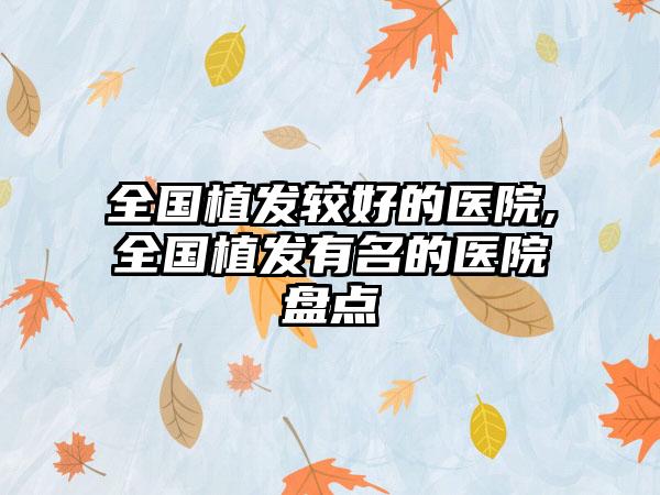 全国植发较好的医院,全国植发有名的医院盘点