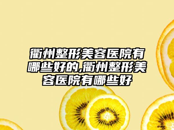 衢州整形美容医院有哪些好的,衢州整形美容医院有哪些好