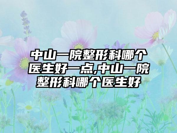 中山一院整形科哪个医生好一点,中山一院整形科哪个医生好