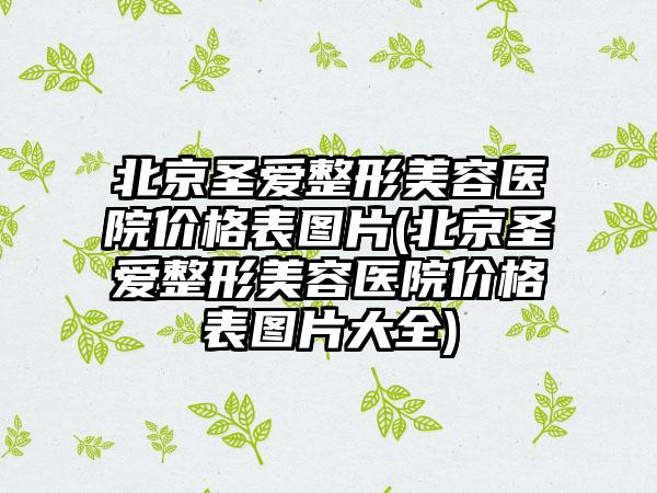 北京圣爱整形美容医院价格表图片(北京圣爱整形美容医院价格表图片大全)