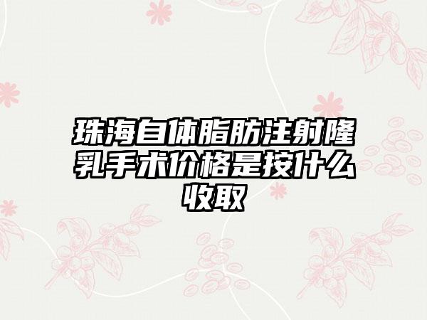 珠海自体脂肪注射隆乳手术价格是按什么收取