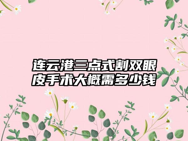 连云港三点式割双眼皮手术大概需多少钱