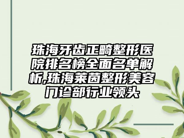 珠海牙齿正畸整形医院排名榜全面名单解析,珠海莱茵整形美容门诊部行业领头