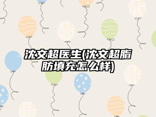 沈文超医生(沈文超脂肪填充怎么样)