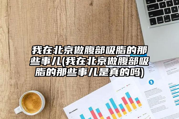 我在北京做腹部吸脂的那些事儿(我在北京做腹部吸脂的那些事儿是真的吗)