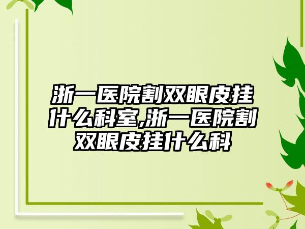 浙一医院割双眼皮挂什么科室,浙一医院割双眼皮挂什么科