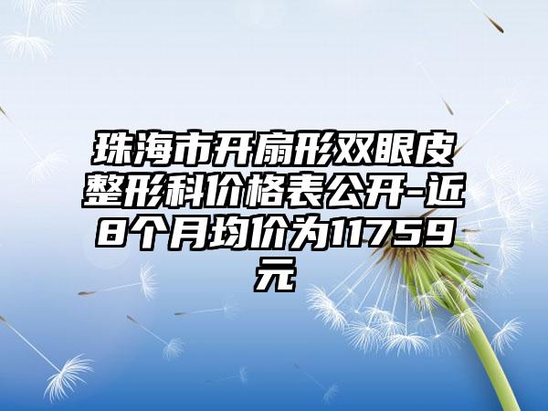 珠海市开扇形双眼皮整形科价格表公开-近8个月均价为11759元