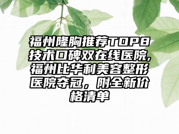 福州隆胸推荐TOP8技术口碑双在线医院,福州比华利美容整形医院夺冠，附全新价格清单