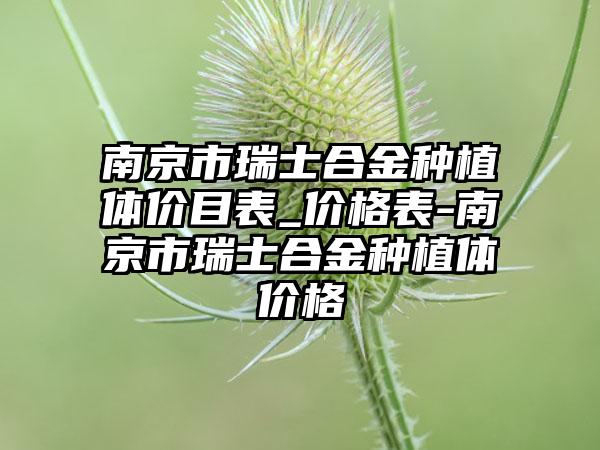 南京市瑞士合金种植体价目表_价格表-南京市瑞士合金种植体价格