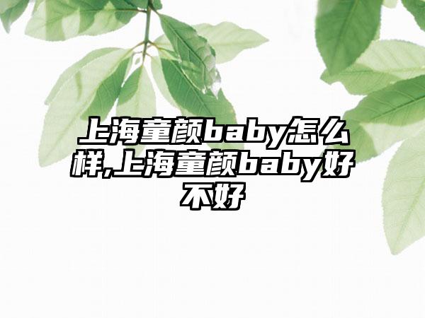 上海童颜baby怎么样,上海童颜baby好不好