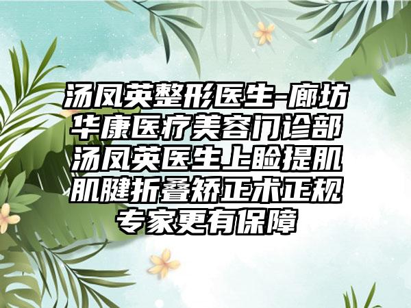 汤凤英整形医生-廊坊华康医疗美容门诊部汤凤英医生上睑提肌肌腱折叠矫正术正规专家更有保障