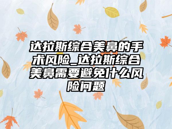 达拉斯综合美鼻的手术风险_达拉斯综合美鼻需要避免什么风险问题