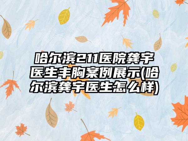 哈尔滨211医院龚宇医生丰胸实例展示(哈尔滨龚宇医生怎么样)