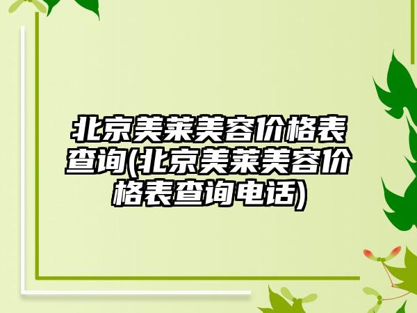北京美莱美容价格表查询(北京美莱美容价格表查询电话)