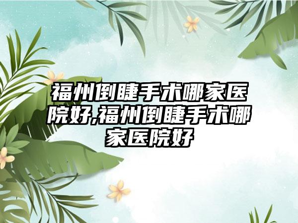 福州倒睫手术哪家医院好,福州倒睫手术哪家医院好
